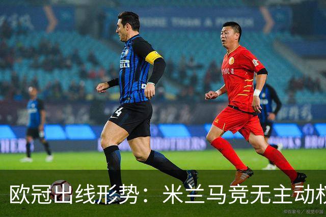 欧冠出线形势：米兰马竞无主动权 巴萨岌岌可危